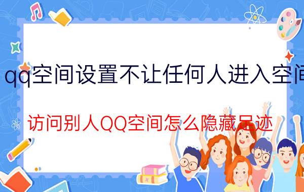 qq空间设置不让任何人进入空间 访问别人QQ空间怎么隐藏足迹？